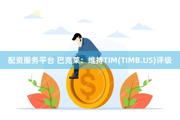 配资服务平台 巴克莱：维持TIM(TIMB.US)评级