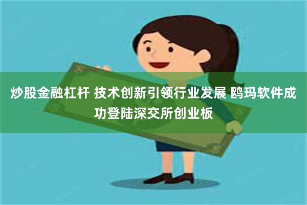 炒股金融杠杆 技术创新引领行业发展 鸥玛软件成功登陆深交所创业板