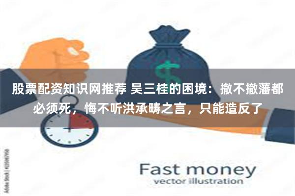 股票配资知识网推荐 吴三桂的困境：撤不撤藩都必须死，悔不听洪承畴之言，只能造反了