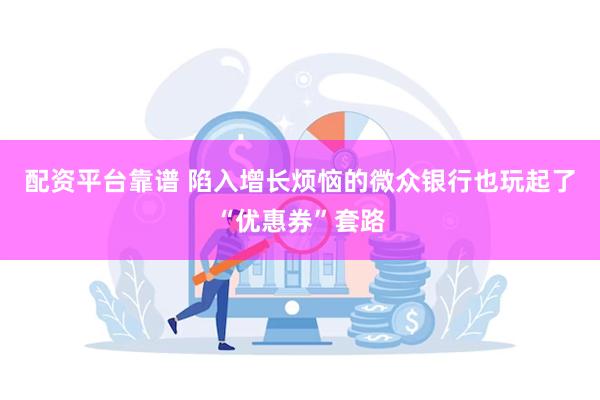 配资平台靠谱 陷入增长烦恼的微众银行也玩起了“优惠券”套路