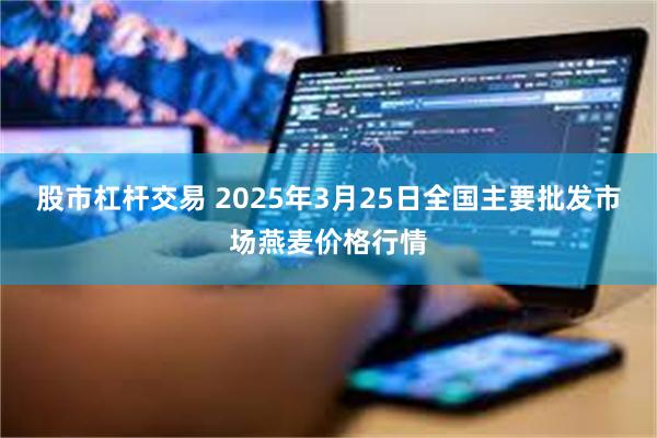 股市杠杆交易 2025年3月25日全国主要批发市场燕麦价格行情