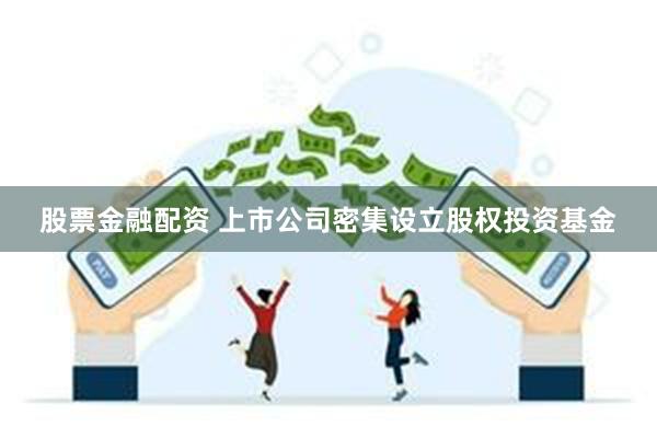 股票金融配资 上市公司密集设立股权投资基金