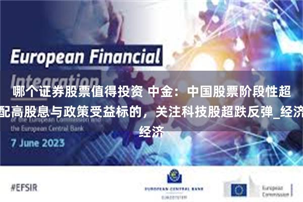 哪个证券股票值得投资 中金：中国股票阶段性超配高股息与政策受益标的，关注科技股超跌反弹_经济