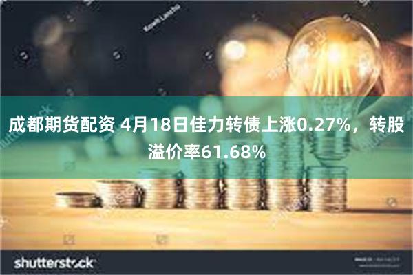 成都期货配资 4月18日佳力转债上涨0.27%，转股溢价率61.68%