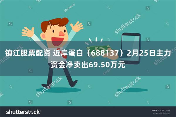 镇江股票配资 近岸蛋白（688137）2月25日主力资金净卖出69.50万元