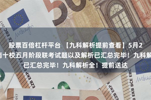股票百倍杠杆平台 【九科解析提前查看】5月28日安徽高一江南十校五月阶段联考试题以及解析已汇总完毕！九科解析全！提前送达