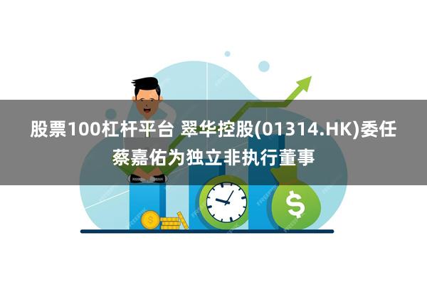 股票100杠杆平台 翠华控股(01314.HK)委任蔡嘉佑为独立非执行董事