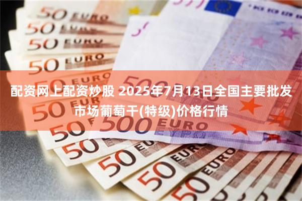 配资网上配资炒股 2025年7月13日全国主要批发市场葡萄干(特级)价格行情