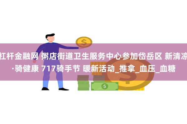 杠杆金融网 粥店街道卫生服务中心参加岱岳区 新清凉·骑健康 717骑手节 暖新活动_推拿_血压_血糖