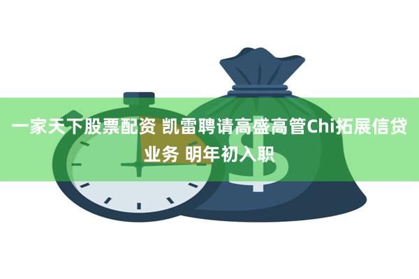 一家天下股票配资 凯雷聘请高盛高管Chi拓展信贷业务 明年初入职