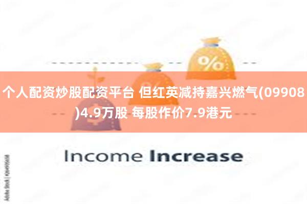 个人配资炒股配资平台 但红英减持嘉兴燃气(09908)4.9万股 每股作价7.9港元
