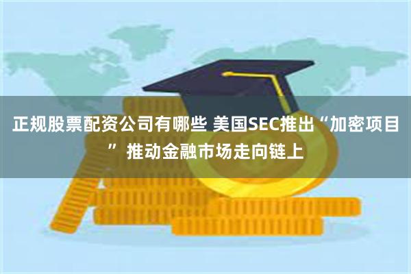 正规股票配资公司有哪些 美国SEC推出“加密项目” 推动金融市场走向链上
