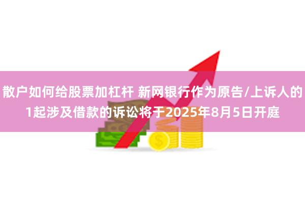 散户如何给股票加杠杆 新网银行作为原告/上诉人的1起涉及借款的诉讼将于2025年8月5日开庭