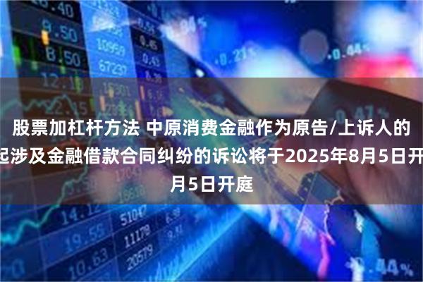 股票加杠杆方法 中原消费金融作为原告/上诉人的1起涉及金融借款合同纠纷的诉讼将于2025年8月5日开庭