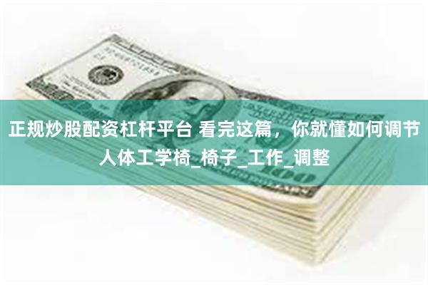 正规炒股配资杠杆平台 看完这篇，你就懂如何调节人体工学椅_椅子_工作_调整