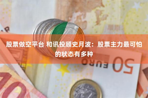 股票做空平台 和讯投顾史月波：股票主力最可怕的状态有多种