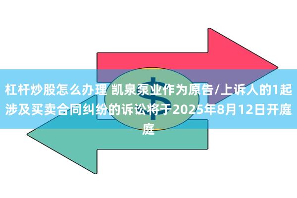 杠杆炒股怎么办理 凯泉泵业作为原告/上诉人的1起涉及买卖合同纠纷的诉讼将于2025年8月12日开庭