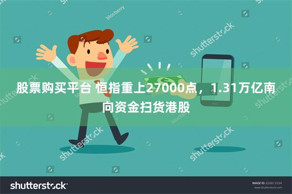 股票购买平台 恒指重上27000点，1.31万亿南向资金扫货港股